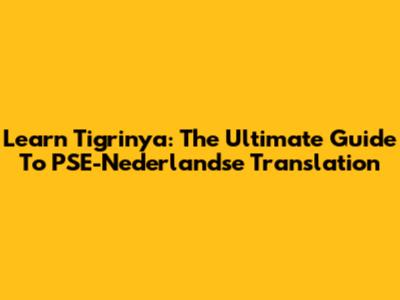 Learn Tigrinya: The Ultimate Guide To PSE-Nederlandse Translation