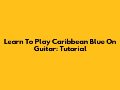 Learn To Play Caribbean Blue On Guitar: Tutorial
