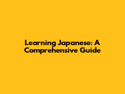 Learning Japanese: A Comprehensive Guide