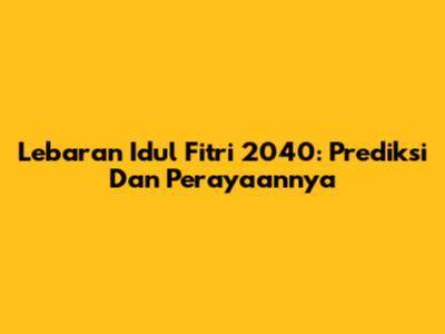 Lebaran Idul Fitri 2040: Prediksi Dan Perayaannya