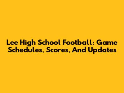 Lee High School Football: Game Schedules, Scores, And Updates
