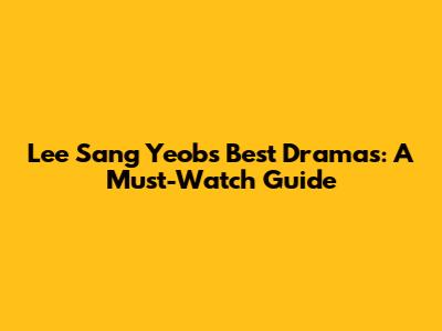 Lee Sang Yeob's Best Dramas: A Must-Watch Guide