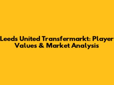 Leeds United Transfermarkt: Player Values & Market Analysis