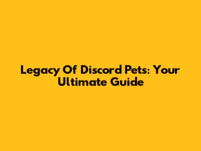 Legacy Of Discord Pets: Your Ultimate Guide