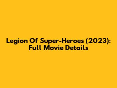 Legion Of Super-Heroes (2023): Full Movie Details