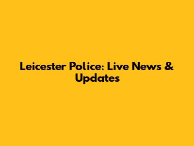 Leicester Police: Live News & Updates