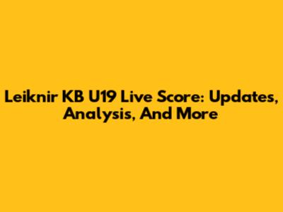 Leiknir KB U19 Live Score: Updates, Analysis, And More
