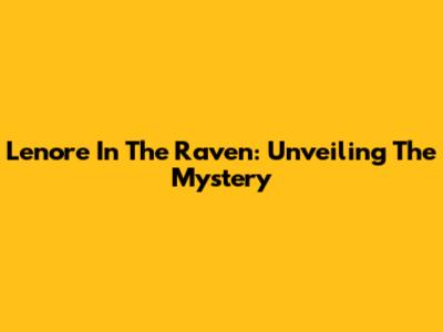 Lenore In The Raven: Unveiling The Mystery