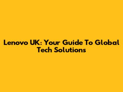 Lenovo UK: Your Guide To Global Tech Solutions
