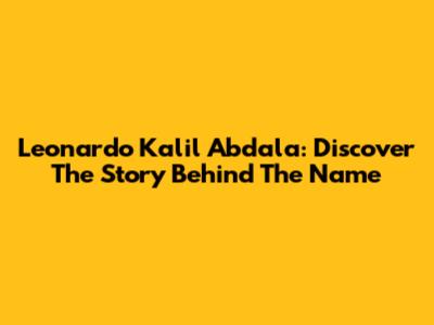 Leonardo Kalil Abdala: Discover The Story Behind The Name