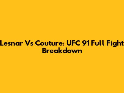Lesnar Vs Couture: UFC 91 Full Fight Breakdown