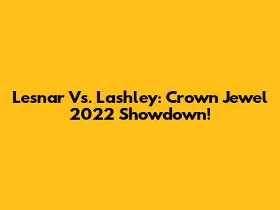 Lesnar Vs. Lashley: Crown Jewel 2022 Showdown!