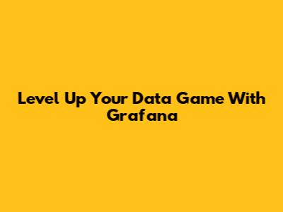 Level Up Your Data Game With Grafana