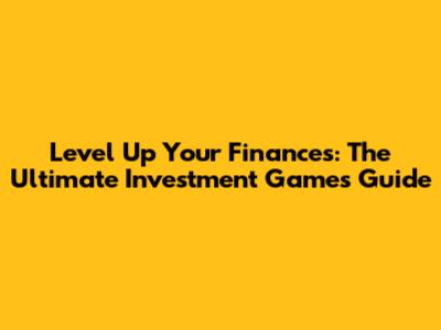 Level Up Your Finances: The Ultimate Investment Games Guide