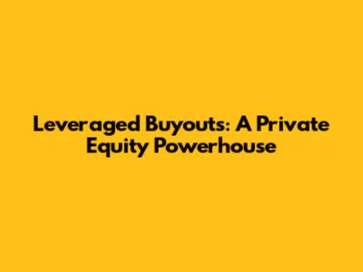 Leveraged Buyouts: A Private Equity Powerhouse