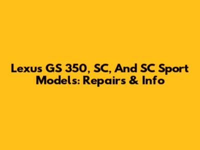 Lexus GS 350, SC, And SC Sport Models: Repairs & Info