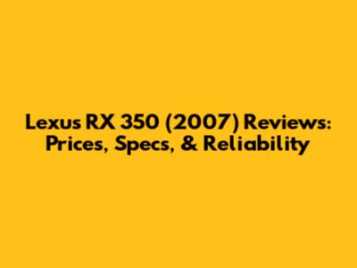 Lexus RX 350 (2007) Reviews: Prices, Specs, & Reliability