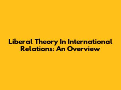 Liberal Theory In International Relations: An Overview