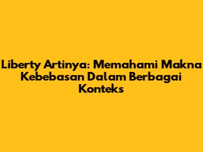 Liberty Artinya: Memahami Makna Kebebasan Dalam Berbagai Konteks