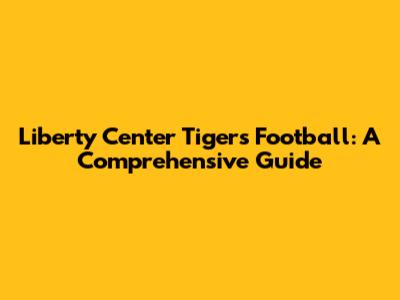 Liberty Center Tigers Football: A Comprehensive Guide