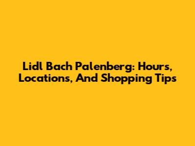 Lidl Bach Palenberg: Hours, Locations, And Shopping Tips