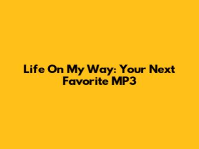 Life On My Way: Your Next Favorite MP3