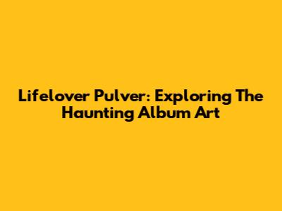 Lifelover Pulver: Exploring The Haunting Album Art