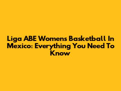 Liga ABE Women's Basketball In Mexico: Everything You Need To Know