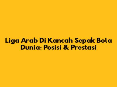 Liga Arab Di Kancah Sepak Bola Dunia: Posisi & Prestasi