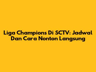 Liga Champions Di SCTV: Jadwal Dan Cara Nonton Langsung