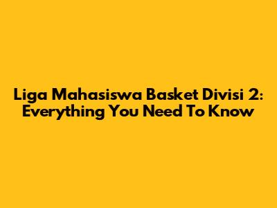 Liga Mahasiswa Basket Divisi 2: Everything You Need To Know