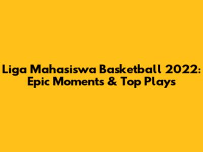Liga Mahasiswa Basketball 2022: Epic Moments & Top Plays
