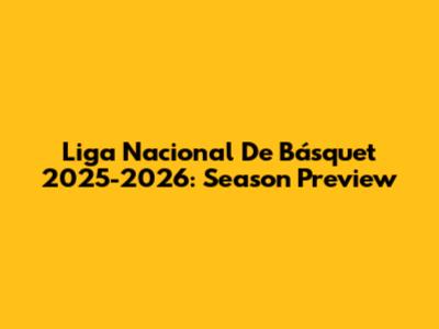 Liga Nacional De Básquet 2025-2026: Season Preview