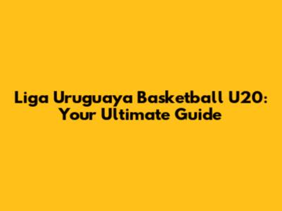 Liga Uruguaya Basketball U20: Your Ultimate Guide