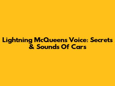 Lightning McQueen's Voice: Secrets & Sounds Of Cars
