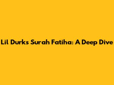 Lil Durk's Surah Fatiha: A Deep Dive