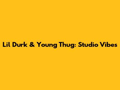 Lil Durk & Young Thug: Studio Vibes