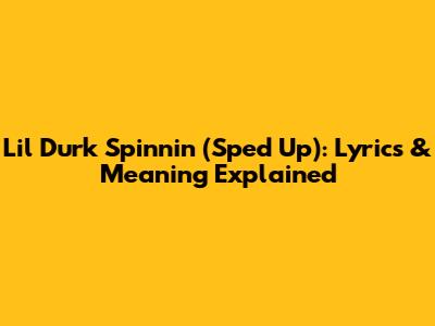 Lil Durk Spinnin' (Sped Up): Lyrics & Meaning Explained