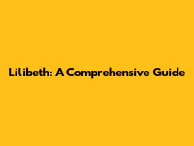 Lilibeth: A Comprehensive Guide