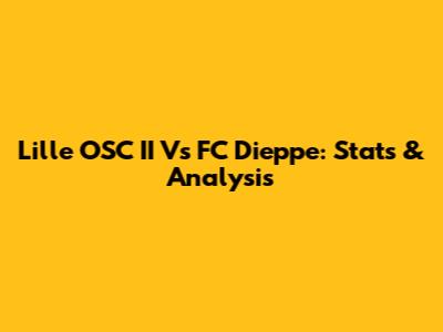 Lille OSC II Vs FC Dieppe: Stats & Analysis
