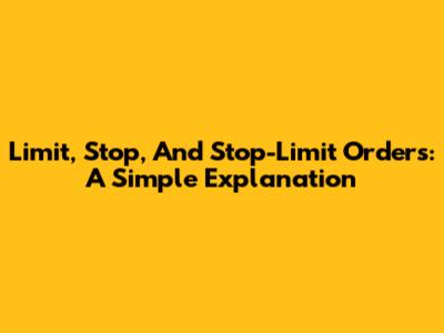 Limit, Stop, And Stop-Limit Orders: A Simple Explanation
