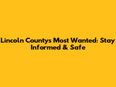 Lincoln County's Most Wanted: Stay Informed & Safe
