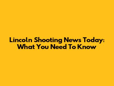 Lincoln Shooting News Today: What You Need To Know