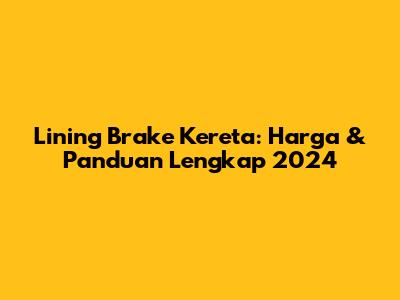 Lining Brake Kereta: Harga & Panduan Lengkap 2024