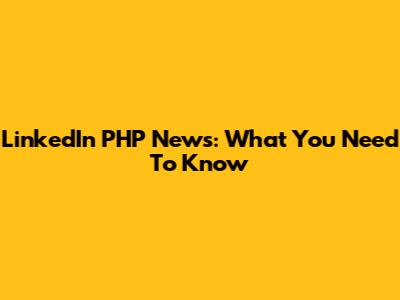 LinkedIn PHP News: What You Need To Know