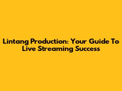 Lintang Production: Your Guide To Live Streaming Success
