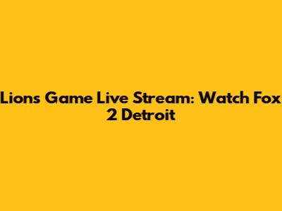 Lions Game Live Stream: Watch Fox 2 Detroit