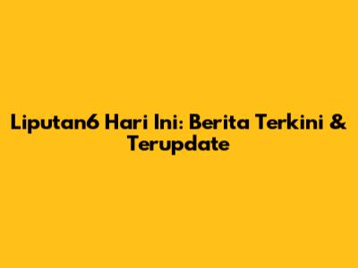 Liputan6 Hari Ini: Berita Terkini & Terupdate