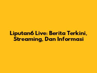 Liputan6 Live: Berita Terkini, Streaming, Dan Informasi