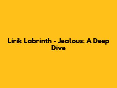 Lirik Labrinth - Jealous: A Deep Dive